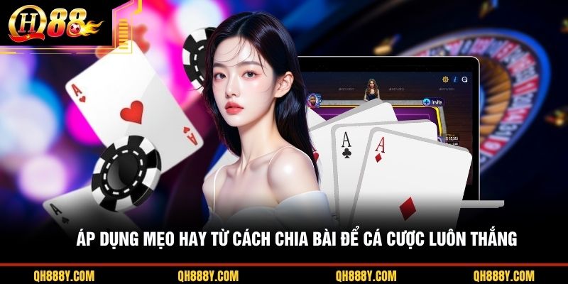 Áp dụng mẹo hay từ cách chia bài để cá cược luôn thắng