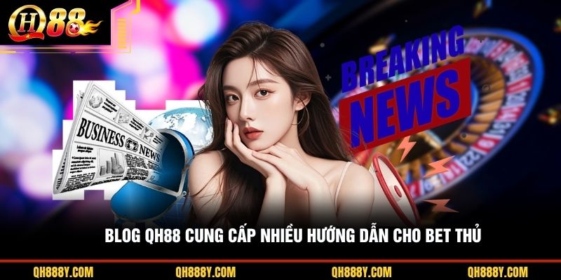 Blog QH88 cung cấp nhiều hướng dẫn cho bet thủ
