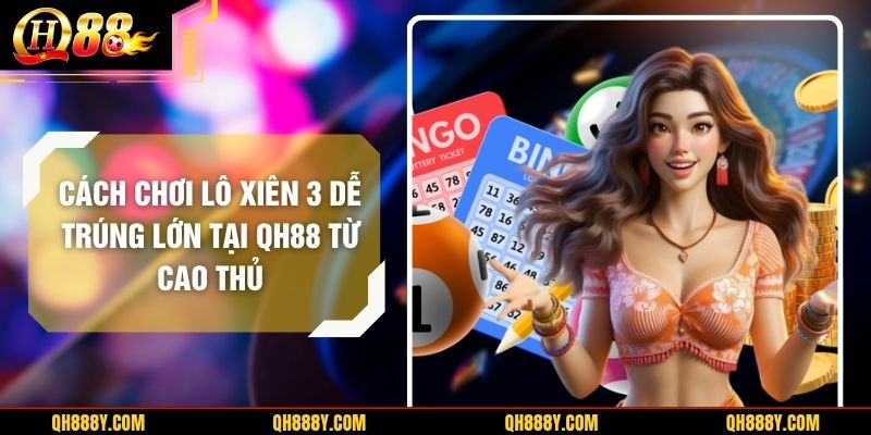 Cách Chơi Lô Xiên 3 Dễ Trúng Lớn Tại QH88 Từ Cao Thủ