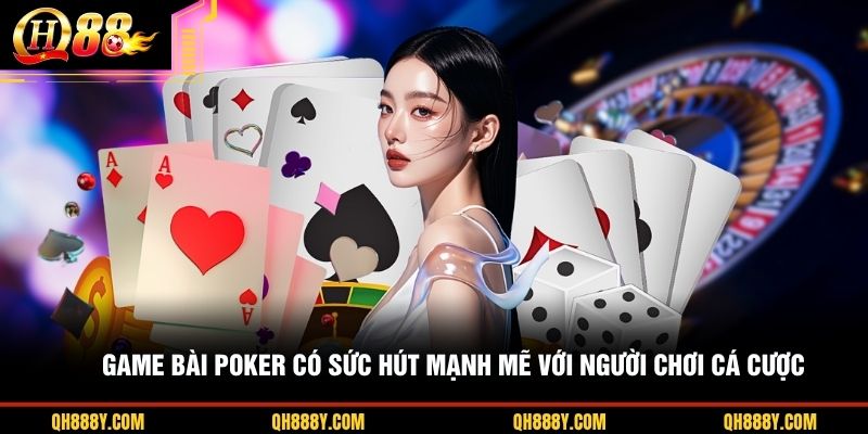 Game bài Poker có sức hút mạnh mẽ với người chơi cá cược