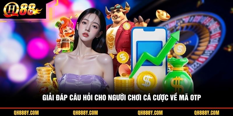 Giải đáp câu hỏi cho người chơi cá cược về mã OTP
