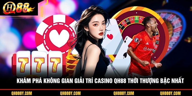 Khám phá không gian giải trí casino QH88 thời thượng bậc nhất