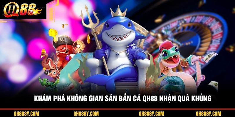 Khám phá không gian săn bắn cá QH88 nhận quà khủng