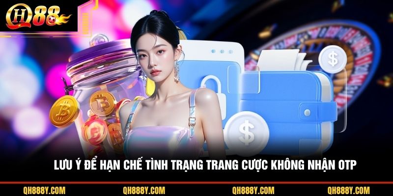 Lưu ý để hạn chế tình trạng trang cược không nhận OTP
