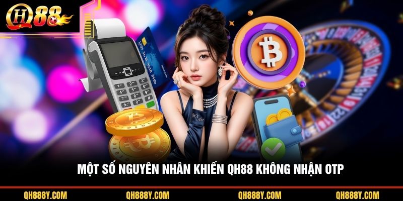 Một số nguyên nhân khiến QH88 không nhận OTP