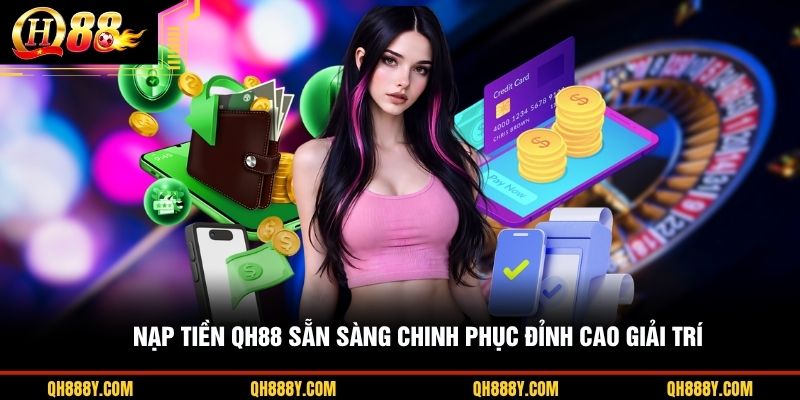 Nạp tiền QH88 sẵn sàng chinh phục đỉnh cao giải trí