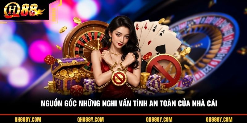 Nguồn gốc những nghi vấn tính an toàn của nhà cái