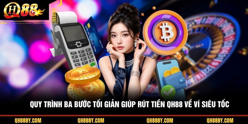 Quy trình ba bước tối giản giúp rút tiền QH88 về ví siêu tốc
