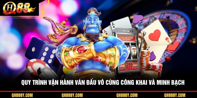 Quy trình vận hành ván đấu vô cùng công khai và minh bạch
