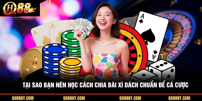 Tại sao bạn nên học cách chia bài Xì Dách chuẩn để cá cược
