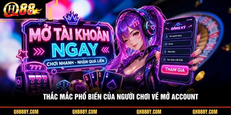 Thắc mắc phổ biến của người chơi về mở account