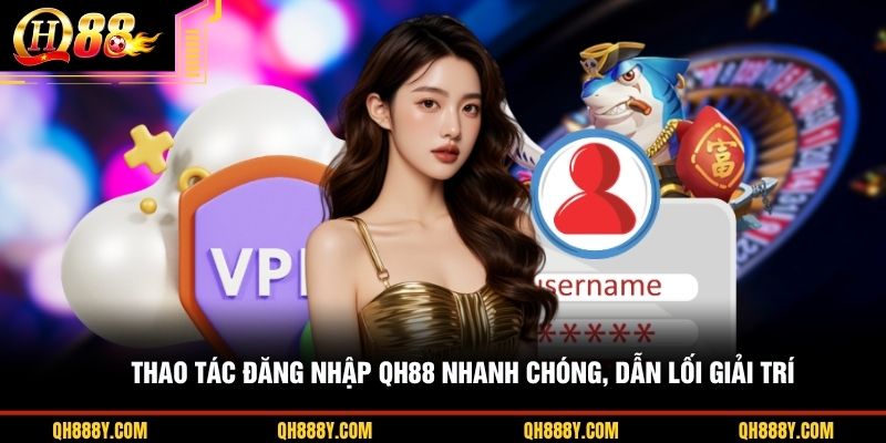 Thao tác đăng nhập QH88 nhanh chóng, dẫn lối giải trí