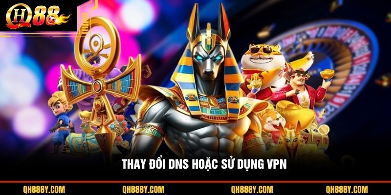 Thay đổi DNS hoặc sử dụng VPN