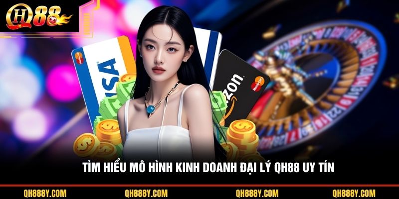 Tìm hiểu mô hình kinh doanh đại lý QH88 uy tín