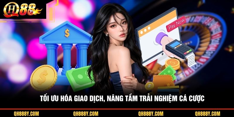Tối ưu hóa giao dịch, nâng tầm trải nghiệm cá cược
