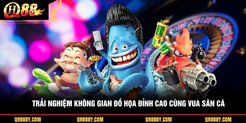 Trải nghiệm không gian đồ họa đỉnh cao cùng Vua Săn Cá