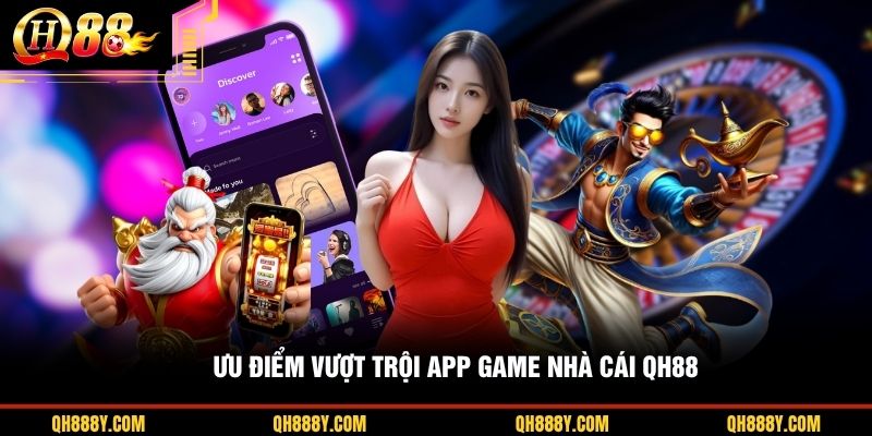 Ưu điểm vượt trội app game nhà cái QH88