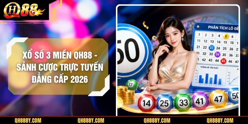 Xổ Số 3 Miền QH88 – Sảnh Cược Trực Tuyến Đẳng Cấp 2026
