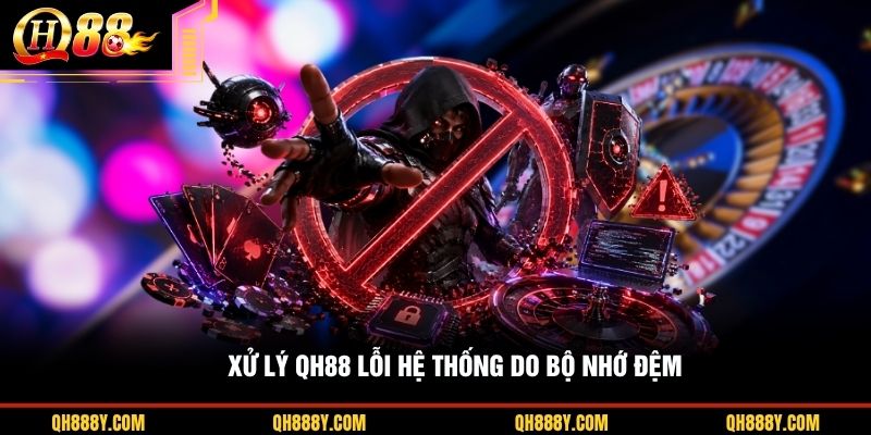 Xử lý QH88 lỗi hệ thống do bộ nhớ đệm